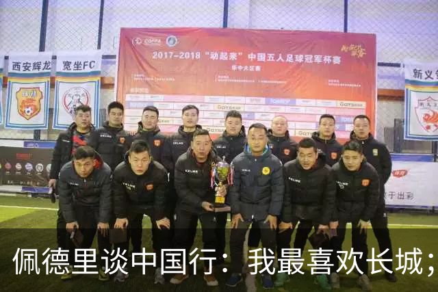 佩德里谈中国行：我最喜欢长城；希望2030世界杯能看到中国队