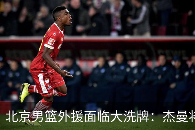 北京男篮外援面临大洗牌：杰曼将签约以色列球队 结束4年CBA生涯