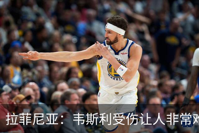 拉菲尼亚：韦斯利受伤让人非常难过，但他还年轻未来还有很多机会