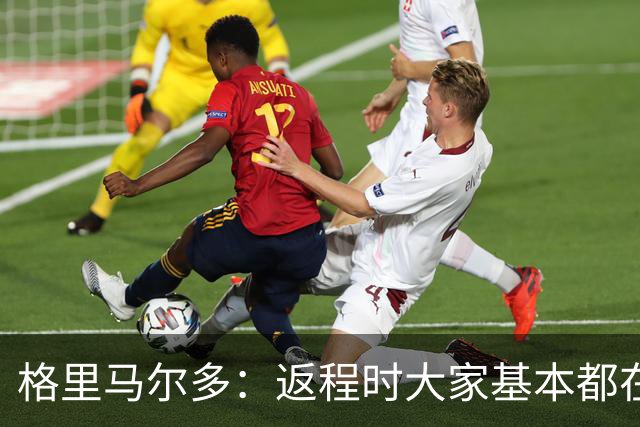 格里马尔多：返程时大家基本都在休息，库库却还是闲不下来