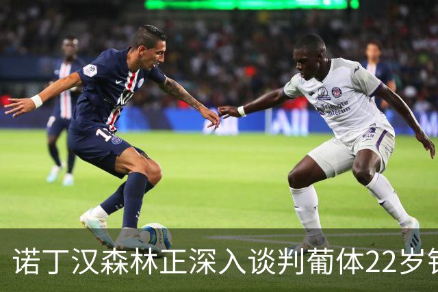 诺丁汉森林正深入谈判葡体22岁铁卫 交易或本周落定
