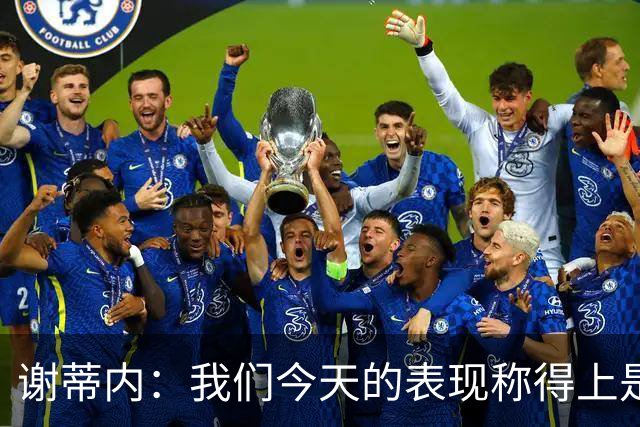 谢蒂内：我们今天的表现称得上是胜利者，胜利献给所有球迷