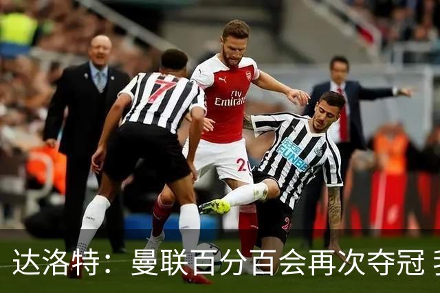 达洛特：曼联百分百会再次夺冠 我和穆里尼奥已经有了情感纽带