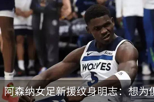 阿森纳女足新援纹身明志：想为俱乐部付出一切，我们必须赢得联赛