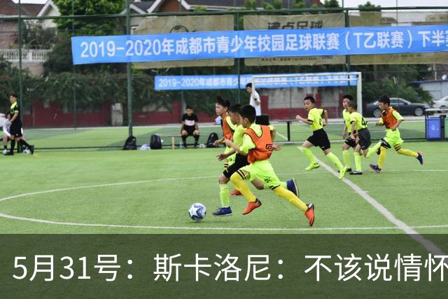 5月31号：斯卡洛尼：不该说情怀的，阿根廷新名单出炉